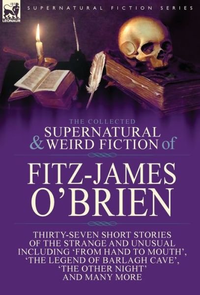 Cover for Fitz-James O'Brien · The Collected Supernatural and Weird Fiction of Fitz-James O'Brien: Thirty-Seven Short Stories of the Strange and Unusual Including 'From Hand to Mouth', 'The Legend of Barlagh Cave', 'The Other Night', and Eight Poems Including 'The Ghost', 'Sir Brasil's (Gebundenes Buch) (2017)