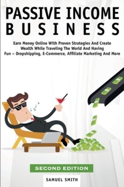 Cover for Samuel Smith · Passive Income Business: Earn Money Online With Proven Strategies And Create Wealth While Traveling The World And Having Fun - Dropshipping, E-Commerce, Affiliate Marketing And More (Taschenbuch) [2nd edition] (2021)