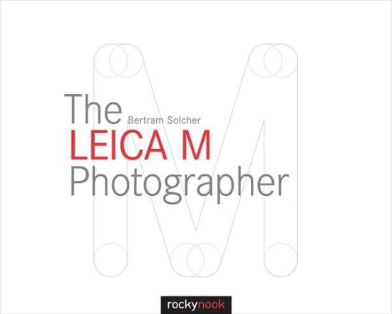 Cover for Bertram Solcher · The Leica M Photographer: Photographing with Leica's Legendary Rangefinder Cameras (Gebundenes Buch) [New edition] (2015)