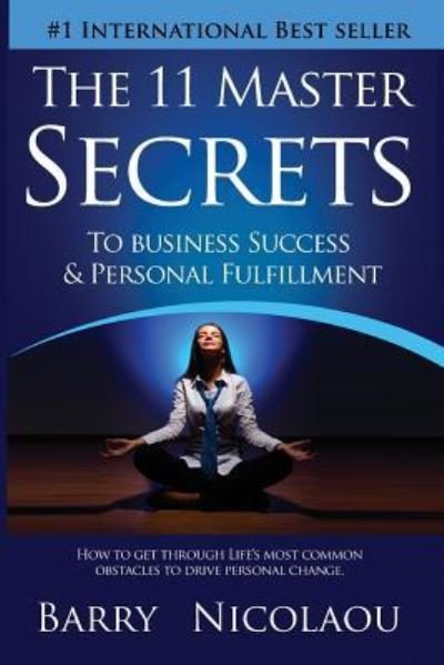Cover for Barry Nicolaou · The 11 Master Secrets To Business Success &amp; Personal Fulfilment: How To Get Through Life's Most Common Obstacles To Drive Personal Change (Paperback Book) (2016)