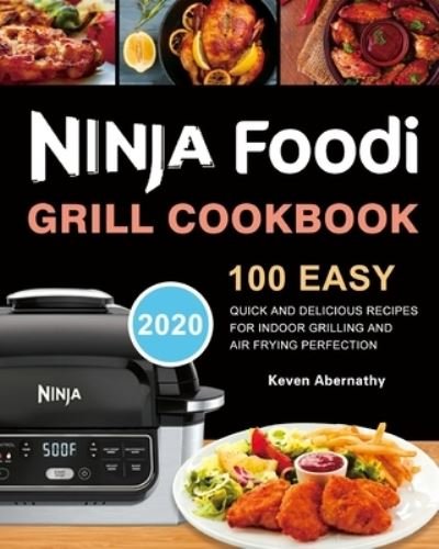 Cover for Keven Abernathy · Ninja Foodi Grill Cookbook: 100 Easy, Quick and Delicious Recipes for Indoor Grilling and Air Frying Perfection (Paperback Book) (2020)