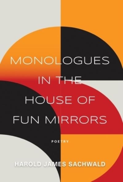 Cover for Harold James Sachwald · Monologues In the House of Fun Mirrors (Hardcover Book) (2023)