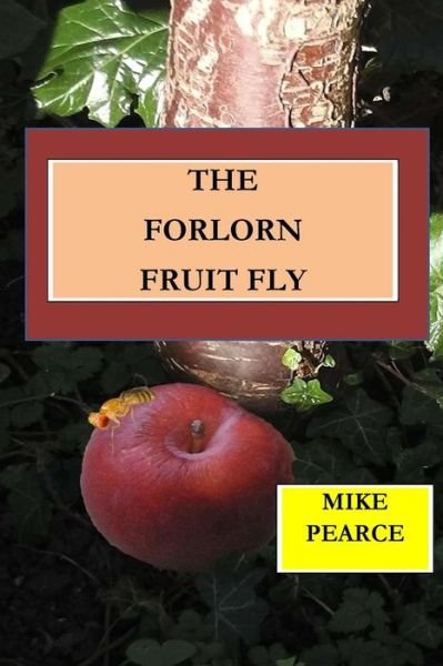 The Forlorn Fruit Fly - Mike Pearce - Books - Createspace Independent Publishing Platf - 9781985719620 - February 18, 2018