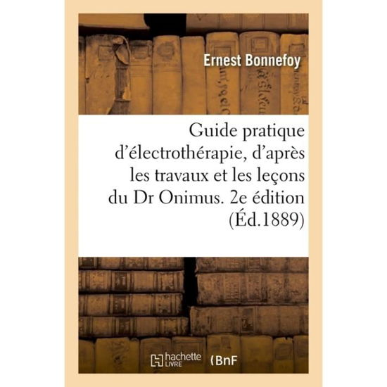 Cover for Bonnefoy-E · Guide Pratique d'Electrotherapie Redige d'Apres Les Travaux Et Lecons Du Dr Onimus. 2e Edition Revue (Paperback Book) (2018)