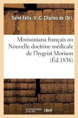 Morisoniana Francais Ou Nouvelle Doctrine Medicale de l'Hygeist Morison - V -C Charles de Saint-Félix - Books - Hachette Livre - BNF - 9782329143620 - September 1, 2018