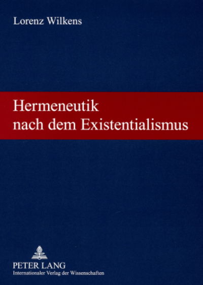 Hermeneutik Nach Dem Existentialismus: Theologische Vortraege Und Aufsaetze - Lorenz Wilkens - Books - Peter Lang AG - 9783631568620 - December 14, 2007