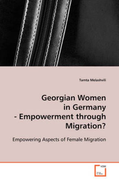 Georgian Women in Germany - Empowerment Through Migration?: Empowering Aspects of Female Migration - Tamta Melashvili - Books - VDM Verlag Dr. Müller - 9783639111620 - January 6, 2009