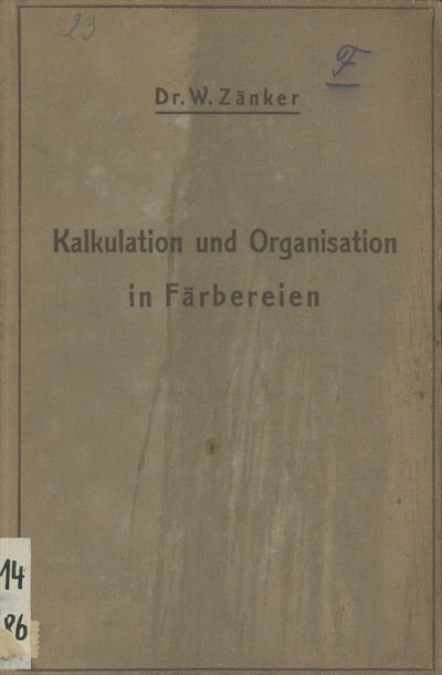 Cover for W Zanker · Die Kalkulation Und Organisation in Farbereien Und Verwandten Betrieben: Ein Kurzer Ratgeber Fur Chemiker, Koloristen, Techniker, Meister Und Kaufleute in Farbereien, Druckereien, Bleichereien, Chemisch-Waschereien, Appreturanstalten, Textilfabriken Usw (Paperback Book) [Softcover Reprint of the Original 1st 1911 edition] (1911)