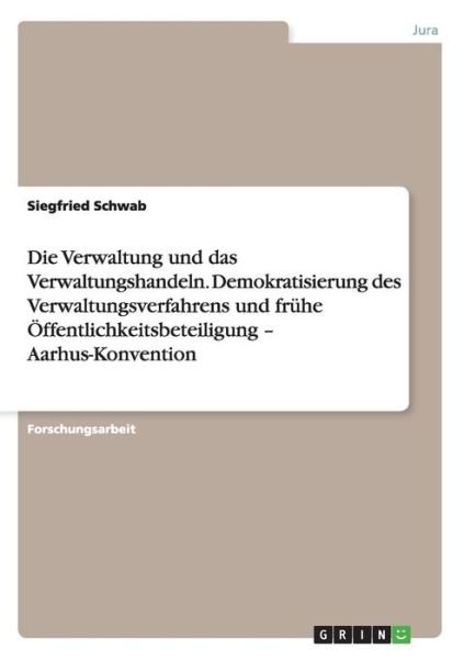 Cover for Siegfried Schwab · Die Verwaltung Und Das Verwaltungshandeln. Demokratisierung Des Verwaltungsverfahrens Und Fruhe Offentlichkeitsbeteiligung - Aarhus-konvention (Paperback Book) [German edition] (2014)
