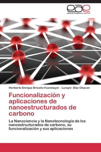 Cover for Lurayni Dîaz-chacon · Funcionalización Y Aplicaciones De Nanoestructurados De Carbono: La Nanociencia Y La Nanotecnología De Los Nanoestructurados De Carbono, Su Funcionalización Y Sus Aplicaciones (Paperback Bog) [Spanish edition] (2014)