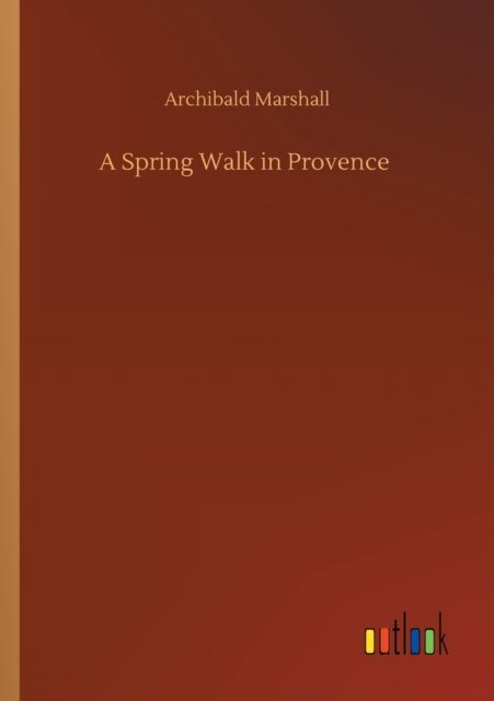 Cover for Archibald Marshall · A Spring Walk in Provence (Paperback Book) (2020)