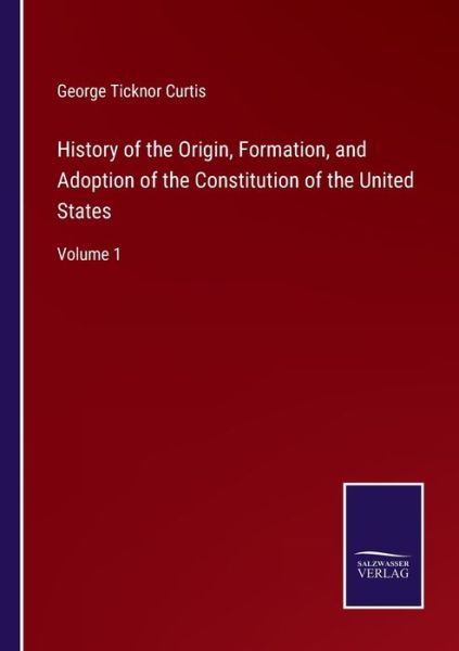 Cover for George Ticknor Curtis · History of the Origin, Formation, and Adoption of the Constitution of the United States (Paperback Bog) (2022)