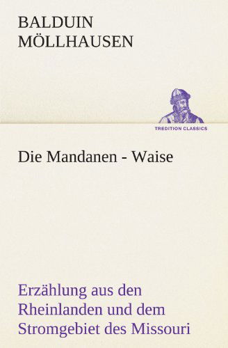 Cover for Balduin Möllhausen · Die Mandanen - Waise: Erzählung Aus den Rheinlanden Und Dem Stromgebiet Des Missouri (Tredition Classics) (German Edition) (Paperback Book) [German edition] (2012)