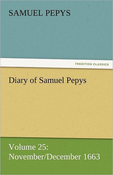 Diary of Samuel Pepys - Volume 25: November / December 1663 (Tredition Classics) - Samuel Pepys - Books - tredition - 9783842454620 - November 25, 2011