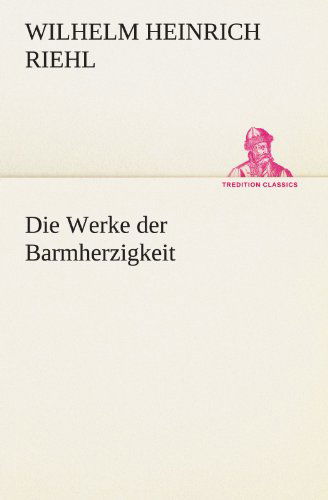 Cover for Wilhelm Heinrich Riehl · Die Werke Der Barmherzigkeit (Tredition Classics) (German Edition) (Paperback Book) [German edition] (2012)