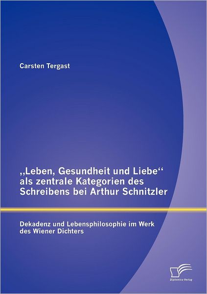 Cover for Carsten Tergast · &quot;Leben, Gesundheit und Liebe als zentrale Kategorien des Schreibens bei Arthur Schnitzler: Dekadenz und Lebensphilosophie im Werk des Wiener Dichters (Paperback Book) [German edition] (2012)