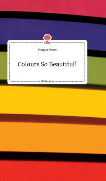 Cover for Margret Moser · Colours So Beautiful! Life is a Story - story.one (Hardcover Book) (2021)