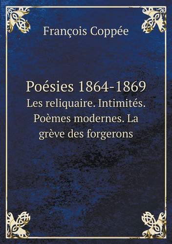 Cover for François Coppée · Poésies 1864-1869 Les Reliquaire. Intimités. Poèmes Modernes. La Grève Des Forgerons (Paperback Book) [French edition] (2014)