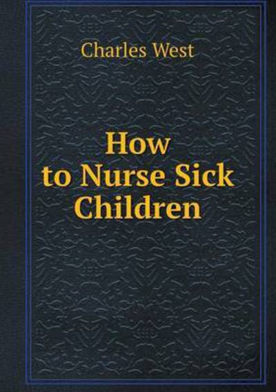 Cover for Charles West · How to Nurse Sick Children (Paperback Book) (2014)