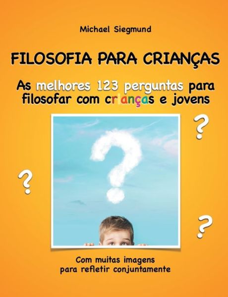 Filosofia Para Criancas: As melhores 123 perguntas para filosofar com criancas e jovens. Com muitas imagens para refletir conjuntamente - Michael Siegmund - Books - Books on Demand - 9788413268620 - June 2, 2020