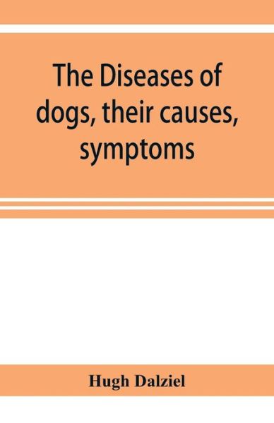 Cover for Hugh Dalziel · The Diseases of dogs, their causes, symptoms, and treatment to which are added instructions in cases of injury and poisoning and Brief Directions for maintaining a dog in health. (Taschenbuch) (2019)