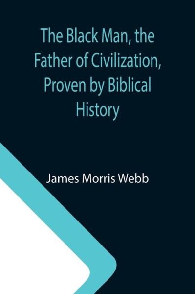 Cover for James Morris Webb · The Black Man, the Father of Civilization, Proven by Biblical History (Taschenbuch) (2021)