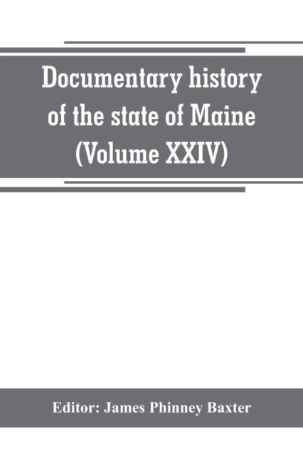 Documentary history of the state of Maine (Volume XXIV) The Baxter Manusripts - James Phinney Baxter - Books - Alpha Edition - 9789389265620 - June 29, 2019