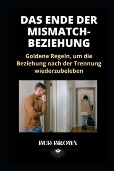 Cover for Bud Brown · Das Ende Der Mismatch-Beziehung: Goldene Regeln, um die Beziehung nach der Trennung wiederzubeleben (Taschenbuch) (2022)