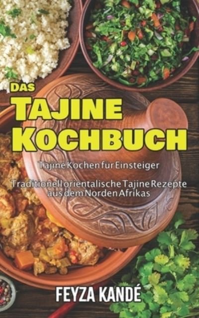 Cover for Fayza Kande · Das Tajine Kochbuch: Tajine Kochen fur Einsteiger - Traditionell orientalische Tajine Rezepte aus dem Norden Afrikas (Paperback Book) (2021)