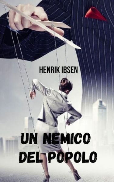 Cover for Henrik Ibsen · Un nemico del popolo: Un'opera che espone la corruzione del potere e la manipolazione dell'informazione. (Pocketbok) (2021)