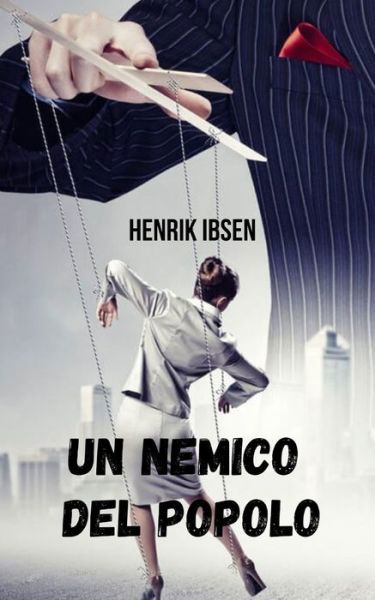 Un nemico del popolo: Un'opera che espone la corruzione del potere e la manipolazione dell'informazione. - Henrik Ibsen - Books - Independently Published - 9798458147620 - August 16, 2021