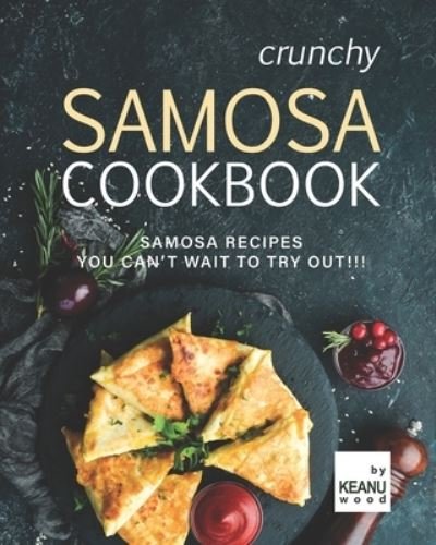 Crunchy Samosa Recipe Book: Samosa Recipes You Can't Wait to Try Out!!! - Keanu Wood - Kirjat - Independently Published - 9798473096620 - keskiviikko 8. syyskuuta 2021