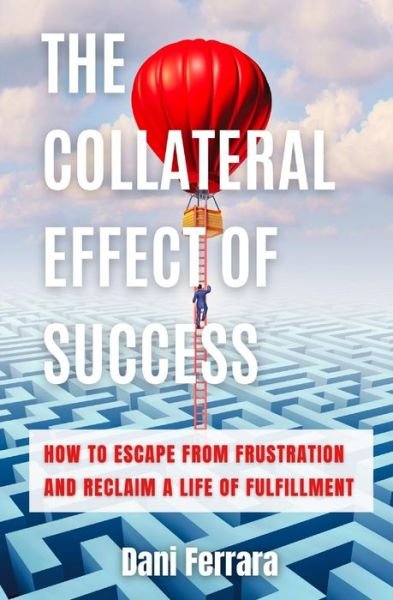 Cover for Dani Ferrara · The Collateral Effect of Success: How to Escape from Frustration and Reclaim a Life of Fulfillment (Paperback Book) (2021)