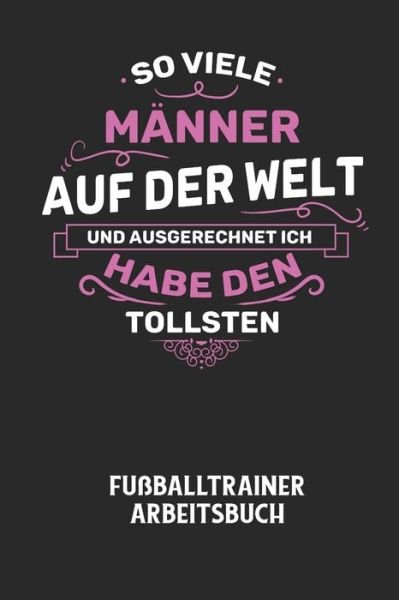 Cover for Fussball Trainer · SO VIELE MAENNER AUF DER WELT UND AUSGERECHNET ICH HABE DEN TOLLSTEN - Fussballtrainer Arbeitsbuch (Paperback Bog) (2020)