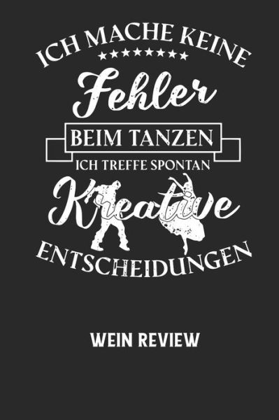 ICH MACHE KEINE FEHLER BEIM TANZEN ICH TREFFE SPONTAN KREATIVE ENTSCHEIDUNGEN - Wein Review - Wein Review - Książki - Independently Published - 9798605066620 - 27 stycznia 2020