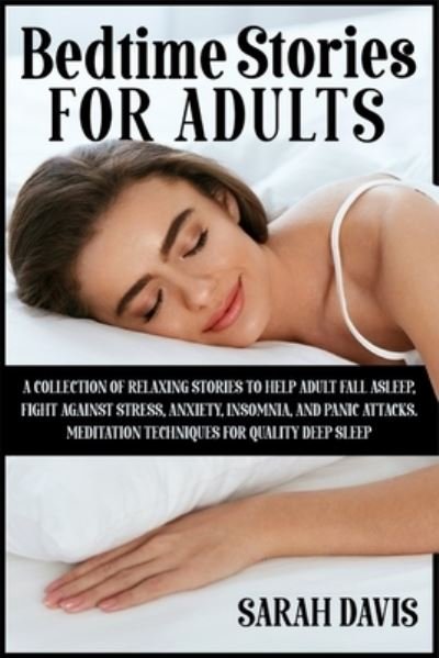 Cover for Sarah Davis · Bedtime Stories for Adults: A Collection of Relaxing Stories to Help Adult Fall Asleep, Fight Against Stress, Anxiety, Insomnia and Panic Attacks. Meditation Techniques for Quality Deep Sleep (Paperback Bog) (2020)