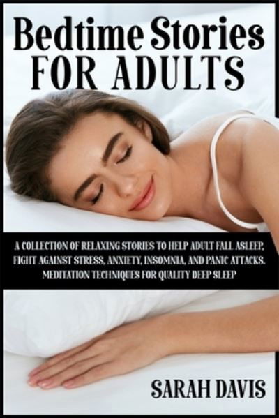 Bedtime Stories for Adults: A Collection of Relaxing Stories to Help Adult Fall Asleep, Fight Against Stress, Anxiety, Insomnia and Panic Attacks. Meditation Techniques for Quality Deep Sleep - Sarah Davis - Bøker - Independently Published - 9798693342620 - 12. oktober 2020
