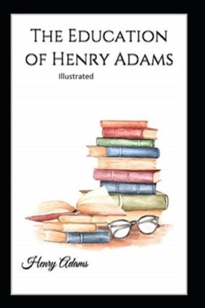 The Education of Henry Adams Illustrated - Henry Adams - Książki - Independently Published - 9798741414620 - 20 kwietnia 2021