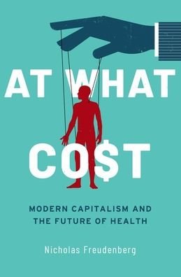 Cover for Freudenberg, Nicholas (, The City University of New York) · At What Cost: Modern Capitalism and the Future of Health (Hardcover Book) (2021)