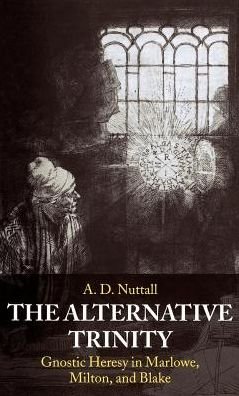 Cover for Nuttall, The late A. D. (Formerly Professor of English and Fellow, Formerly Professor of English and Fellow, New College, Oxford) · The Alternative Trinity: Gnostic Heresy in Marlowe, Milton, and Blake (Hardcover bog) (1998)