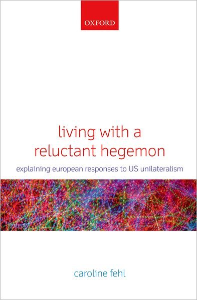 Cover for Fehl, Caroline (, Lecturer and research fellow, Goethe-Universitat, Frankfurt.) · Living with a Reluctant Hegemon: Explaining European Responses to US Unilateralism (Hardcover Book) (2011)