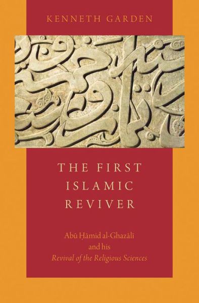 Cover for Garden, Kenneth (Assistant Professor of Religion, Assistant Professor of Religion, Tufts University) · The First Islamic Reviver: Abu Hamid al-Ghazali and his Revival of the Religious Sciences (Hardcover Book) (2014)