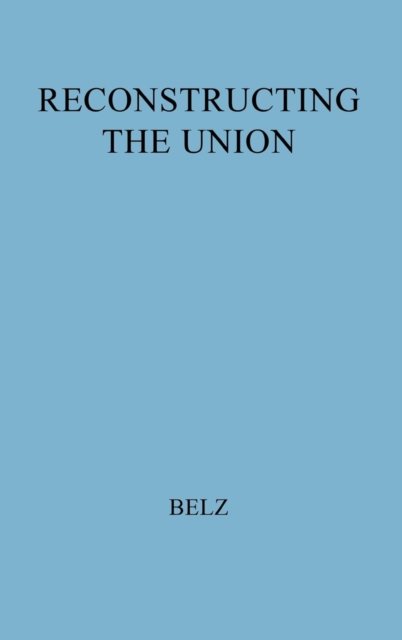 Cover for Herman Belz · Reconstructing the Union: Theory and Policy During the Civil War (Hardcover Book) [New edition] (1979)