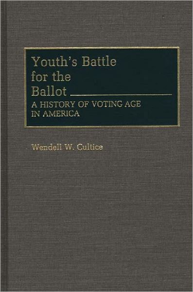 Cover for Wendell W. Cultice · Youth's Battle for the Ballot: A History of Voting Age in America - Contributions in Political Science (Hardcover Book) (1992)