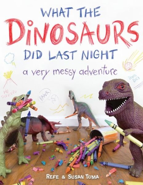 Cover for Refe Tuma · What the Dinosaurs Did Last Night: A Very Messy Adventure (Innbunden bok) (2015)