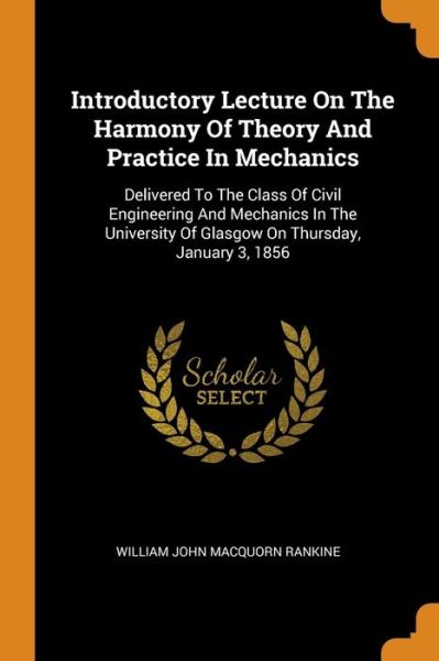 Introductory Lecture on the Harmony of Theory and Practice in Mechanics - William John Macquorn Rankine - Books - Franklin Classics - 9780343601621 - October 16, 2018