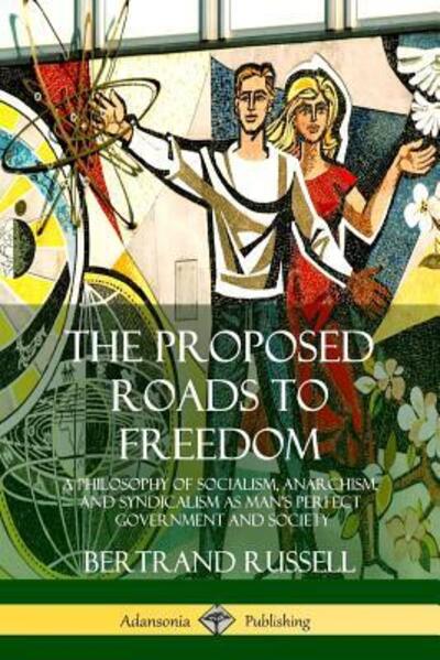 Cover for Bertrand Russell · The Proposed Roads to Freedom: A Philosophy of Socialism, Anarchism, and Syndicalism as Man's Perfect Government and Society (Paperback Bog) (2018)