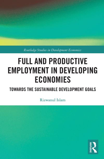 Cover for Islam, Rizwanul (International Labour Organisation) · Full and Productive Employment in Developing Economies: Towards the Sustainable Development Goals - Routledge Studies in Development Economics (Paperback Book) (2021)