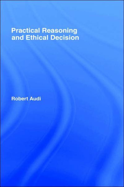 Cover for Robert Audi · Practical Reasoning and Ethical Decision (Innbunden bok) (2005)