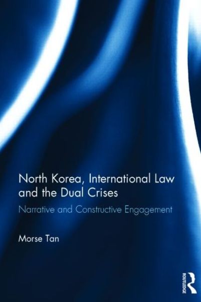 Cover for Morse Tan · North Korea, International Law and the Dual Crises: Narrative and Constructive Engagement (Hardcover Book) (2015)